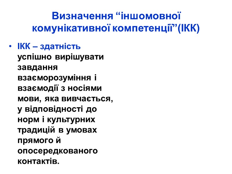 Визначення “іншомовної комунікативної компетенції”(ІКК) ІКК – здатність успішно вирішувати завдання взаєморозуміння і взаємодії з